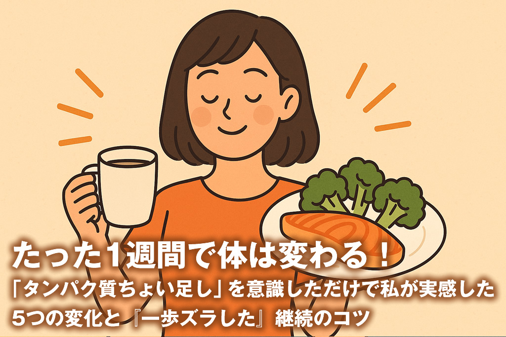 たった1週間で体は変わる！「タンパク質ちょい足し」を意識しただけで私が実感した5つの変化と『一歩ズラした』継続のコツ