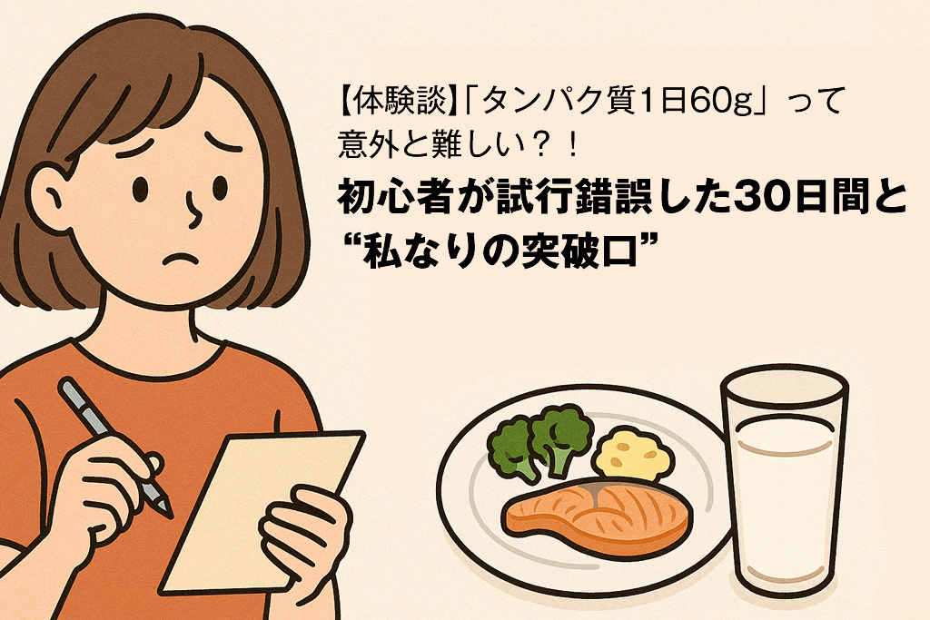 【体験談】「タンパク質1日60g」って意外と難しい？！初心者が試行錯誤した30日間と“私なりの突破口”